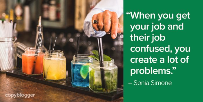 "When you get your job and their job confused, you create a lot of problems." – Sonia Simone