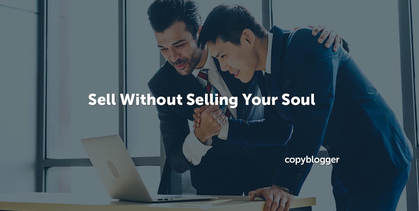 How To Sell Without Selling Your Soul 8 Sales Techniques Copyblogger