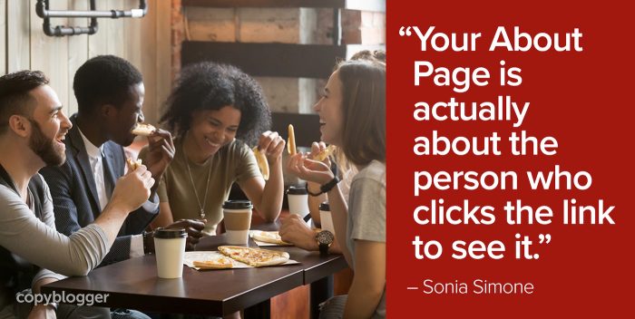 "Your About Page is actually about the person who clicks the link to see it." – Sonia Simone