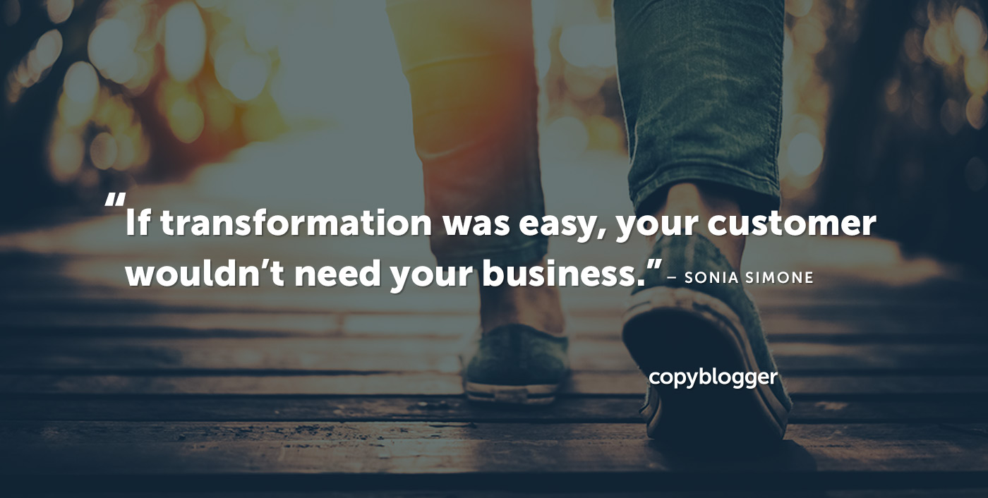 If transformation was easy, your customer wouldn't need your business. – Sonia Simone