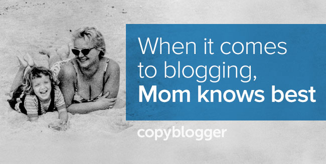 Why Your Mom Was Right About Blogging - Copyblogger