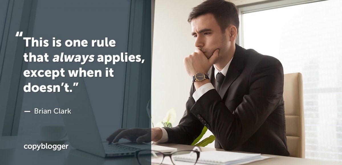 "This is one rule that always applies, except when it doesn't." – Brian Clark