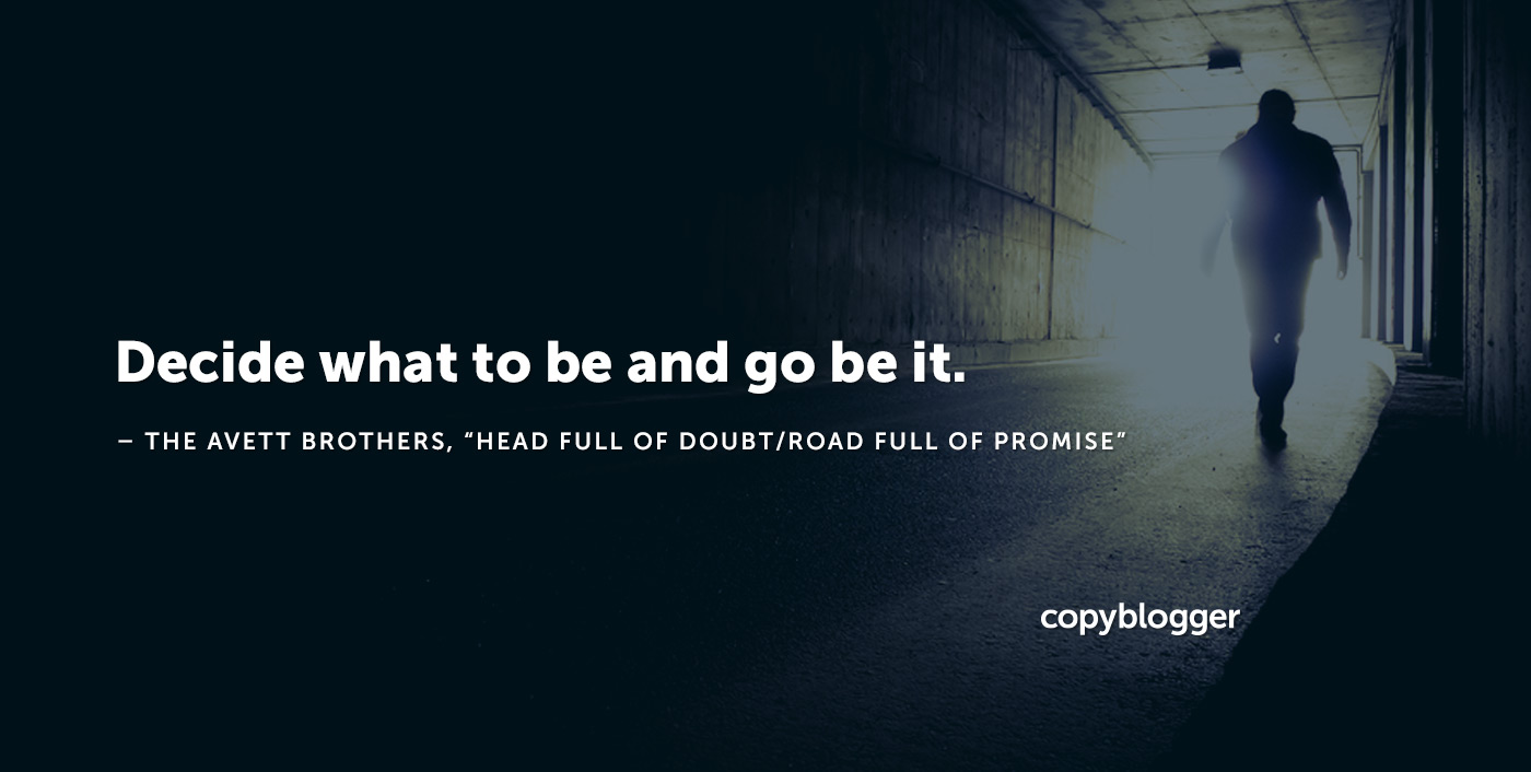 Decide what to be and go be it. – The Avett Brothers, "Head Full of Doubt/Road Full of Promise"