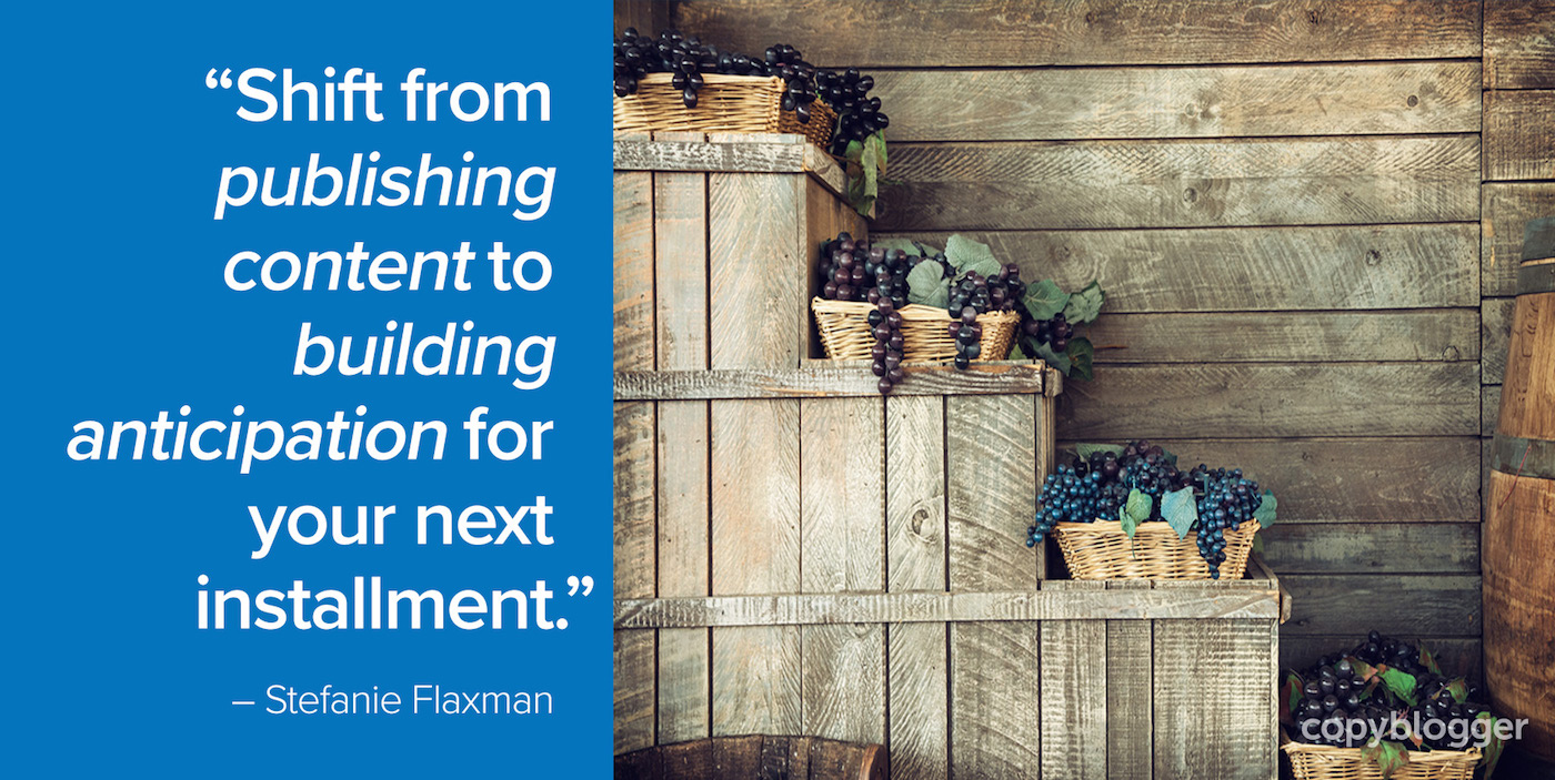"Shift from publishing content to building anticipation for your next installment." – Stefanie Flaxman