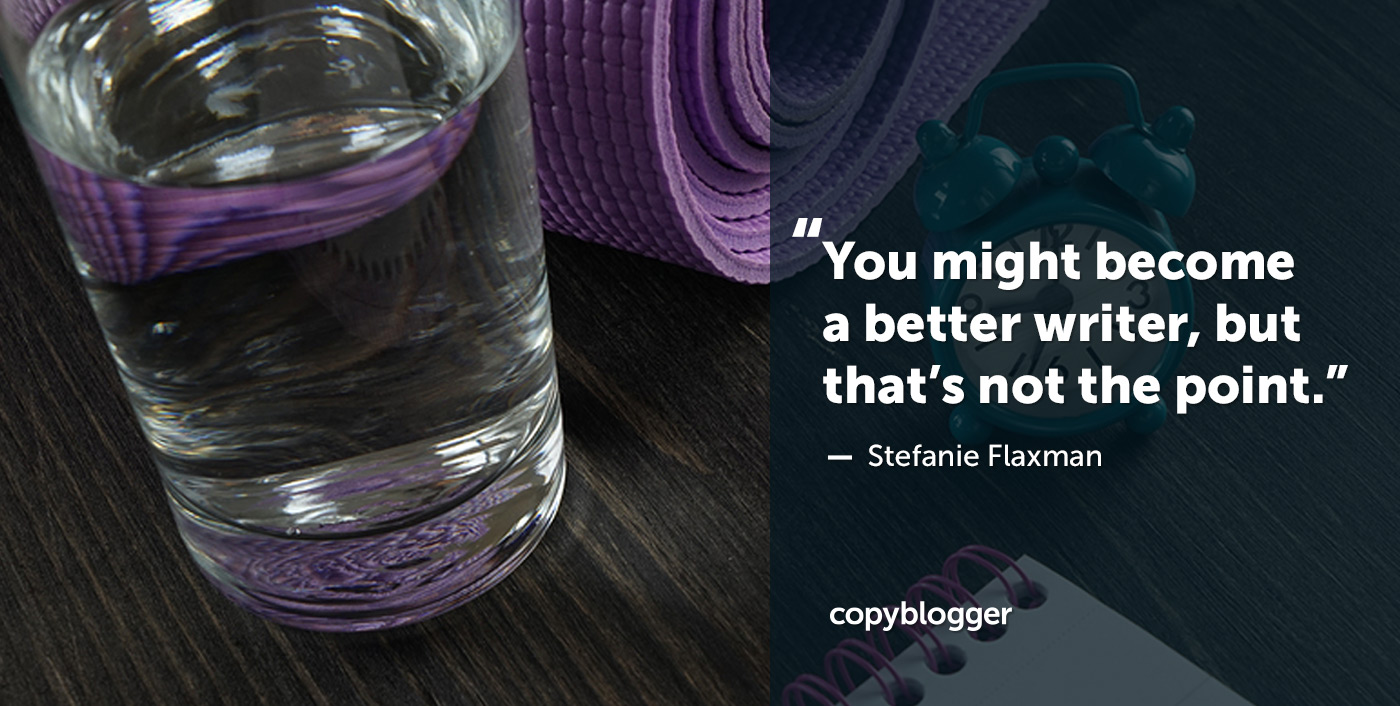 You might become a better writer, but that’s not the point. – Stefanie Flaxman
