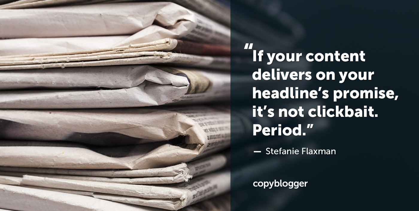 If your content delivers on your headline’s promise, it’s not clickbait. Period. – Stefanie Flaxman