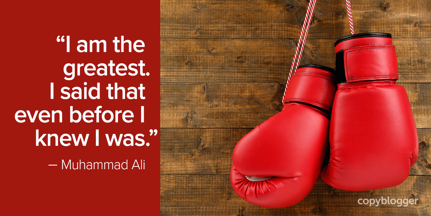 "I am the greatest. I said that even before I knew I was." – Muhammad Ali
