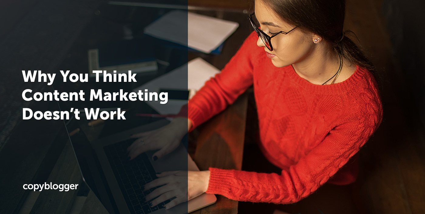 Why You Think Content Marketing Doesn’t Work