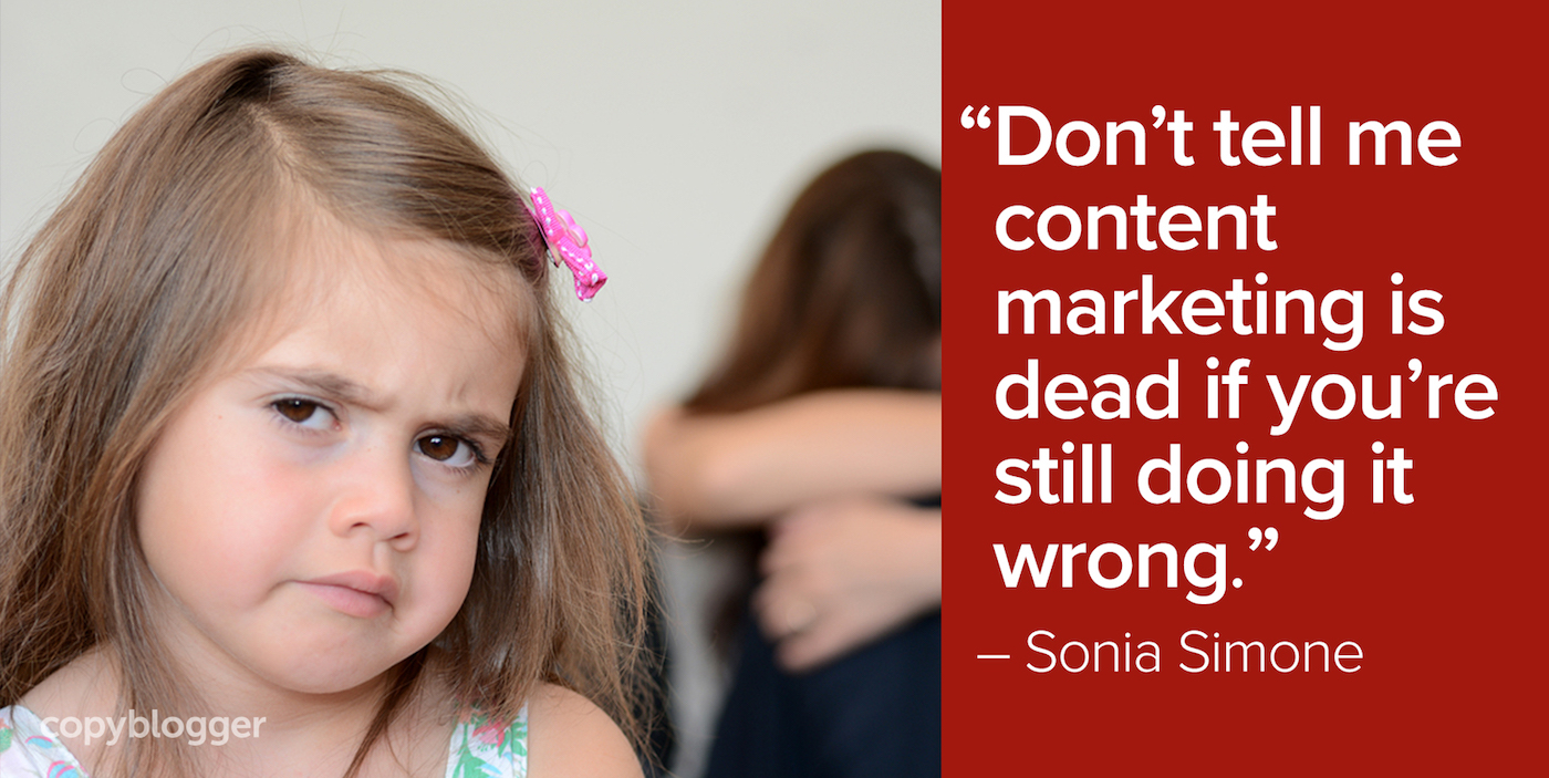 "Don't tell me content marketing is dead if you're still doing it wrong." – Sonia Simone