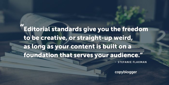 "Editorial standards give you the freedom to be creative, or straight-up weird, as long as your content is built on a foundation that serves your audience." – Stefanie Flaxman