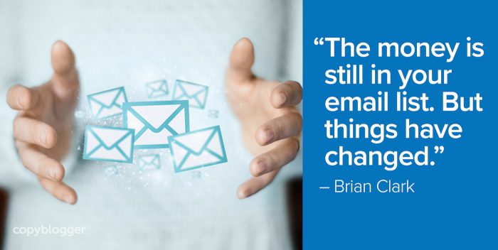 "The money is still in your email list. But things have changed." – Brian Clark