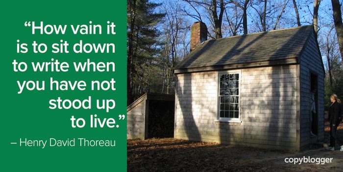 "How vain it is to sit down to write when you have not stood up to live." – Henry David Thoreau