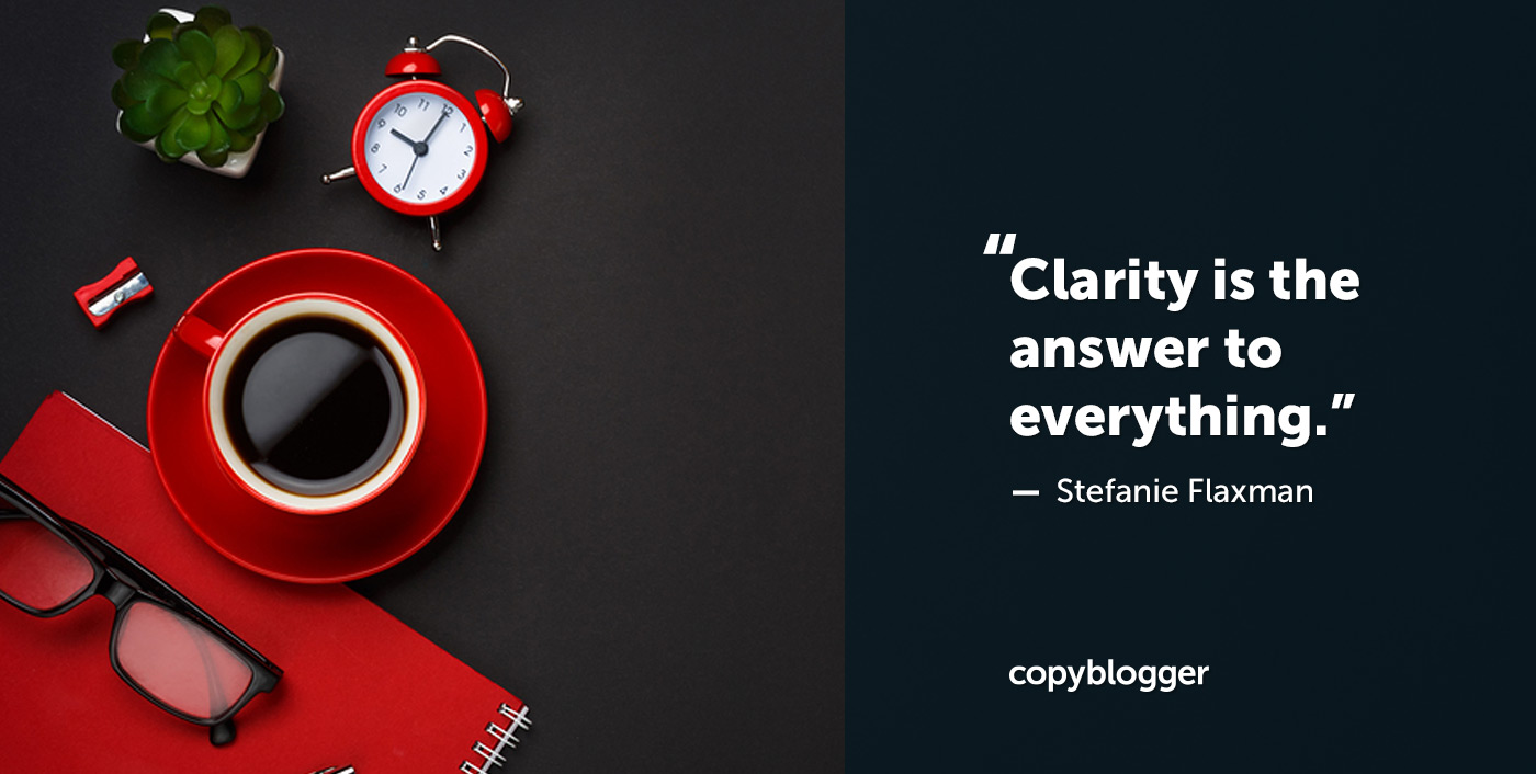 Clarity is the answer to everything. – Stefanie Flaxman