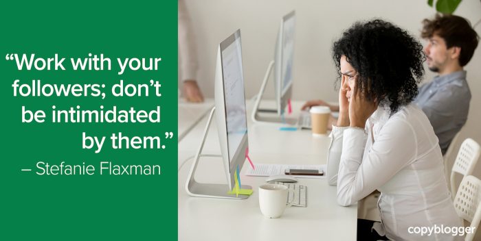 "Work with your followers; don't be intimidated by them." – Stefanie Flaxman