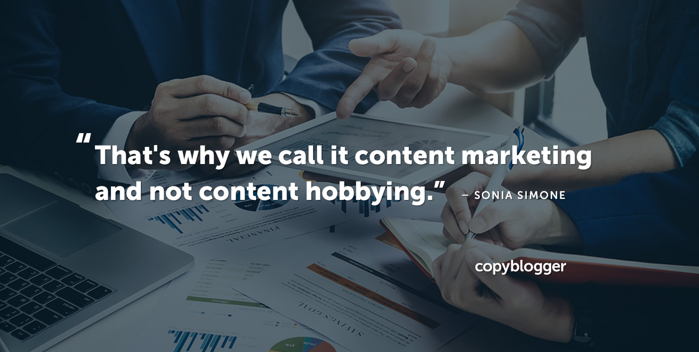 "That's why we call it content marketing and not content hobbying." – Sonia Simone