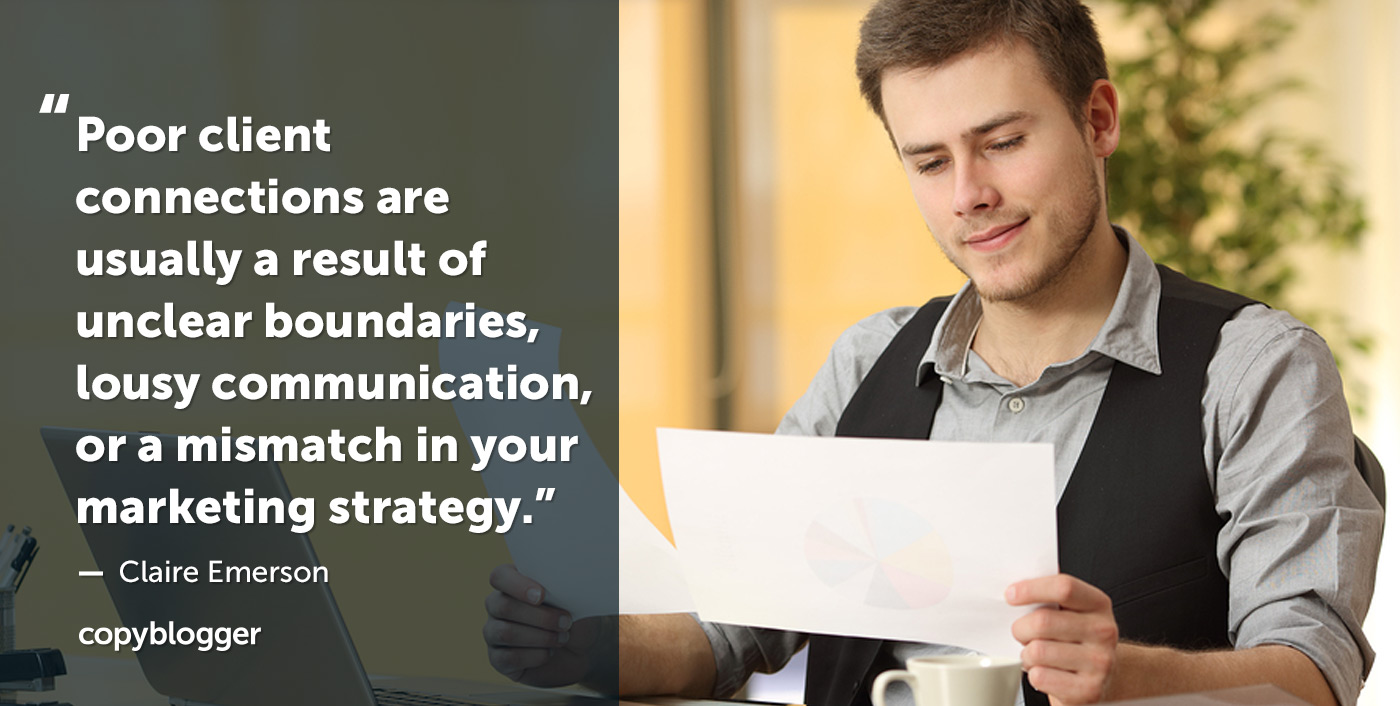 "Poor client connections are usually a result of unclear boundaries, lousy communication, or a mismatch in your marketing strategy." – Claire Emerson