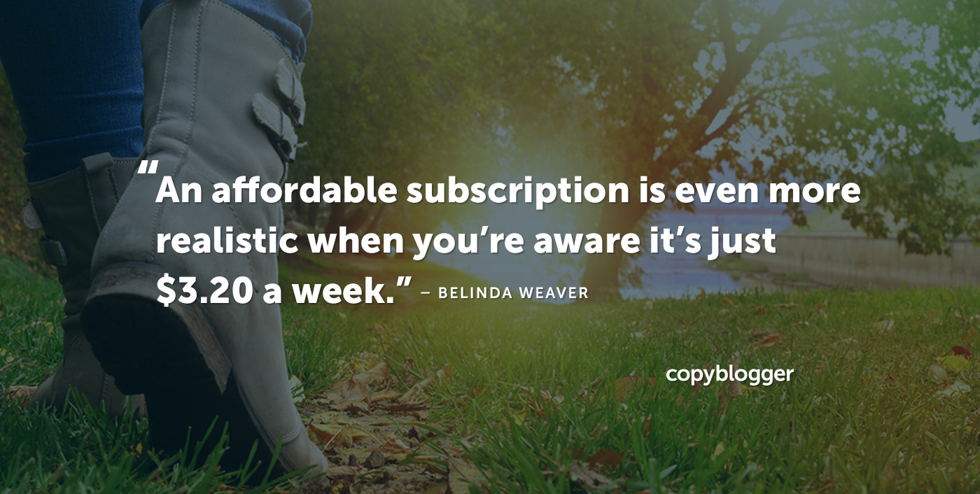 An affordable subscription is even more realistic when you’re aware it’s just $3.20 a week. – Belinda Weaver