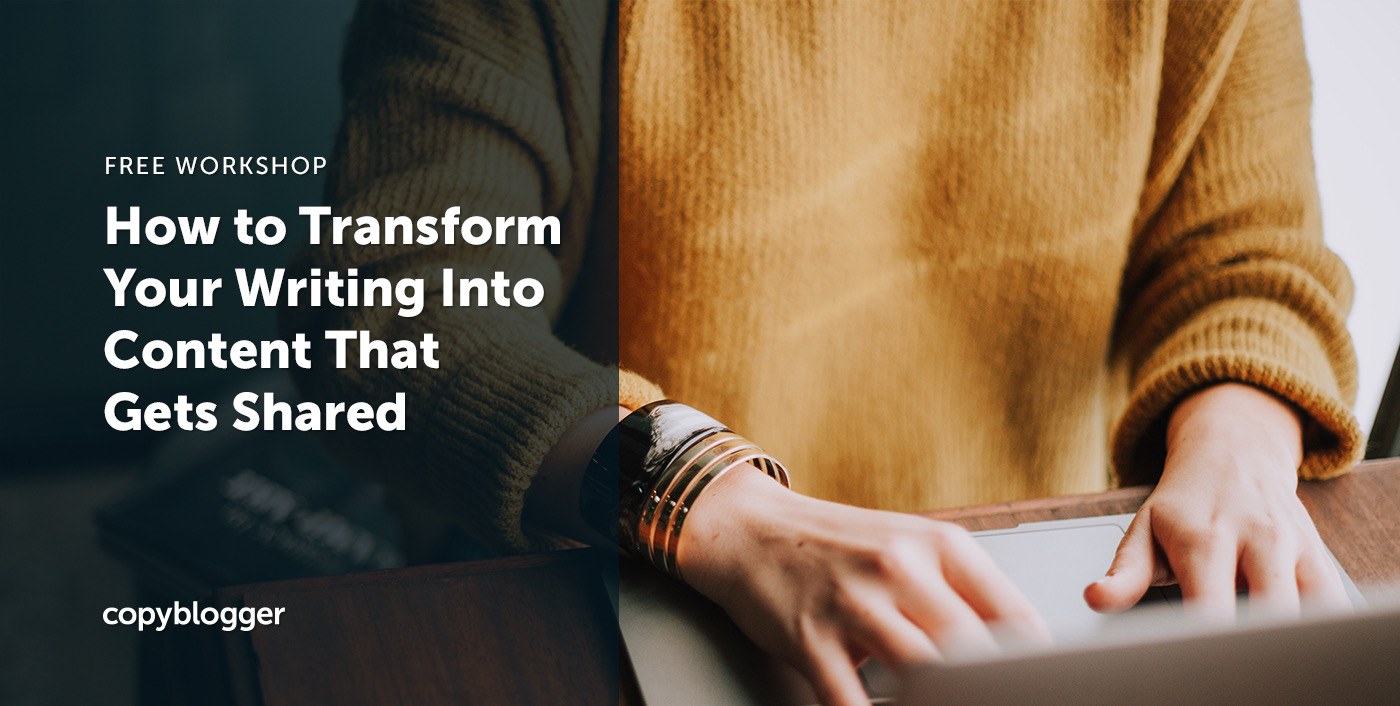 How To Transform Your Writing Into Content That Gets Shared - Copyblogger