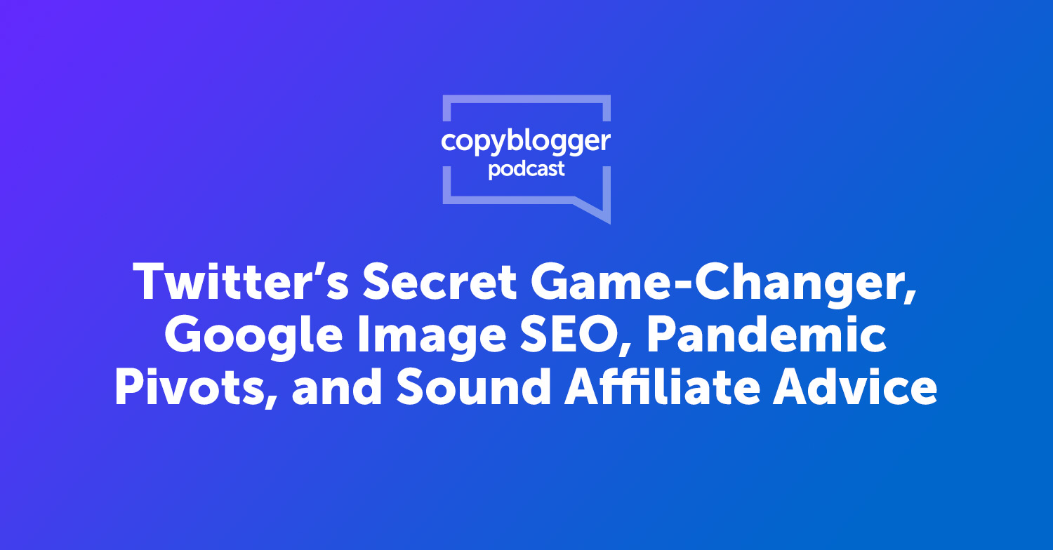 Twitter’s Secret Game-Changer, Google Image SEO, Pandemic Pivots, and Sound Affiliate Advice