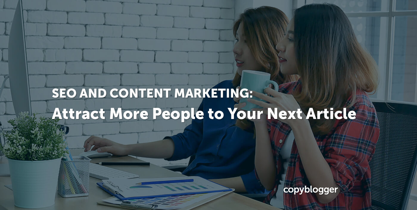 SEO and Content Marketing: 3 Steps to Attract More People to Your Next Article