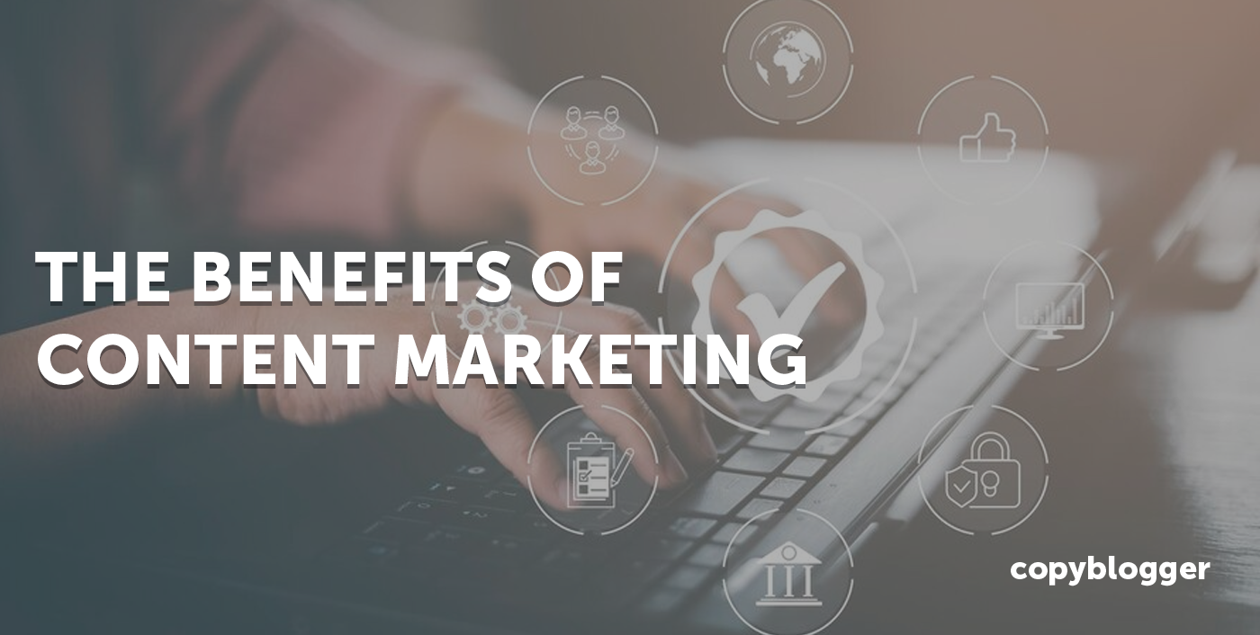 The Benefits Of Content Marketing: How It’s An Unfair Advantage