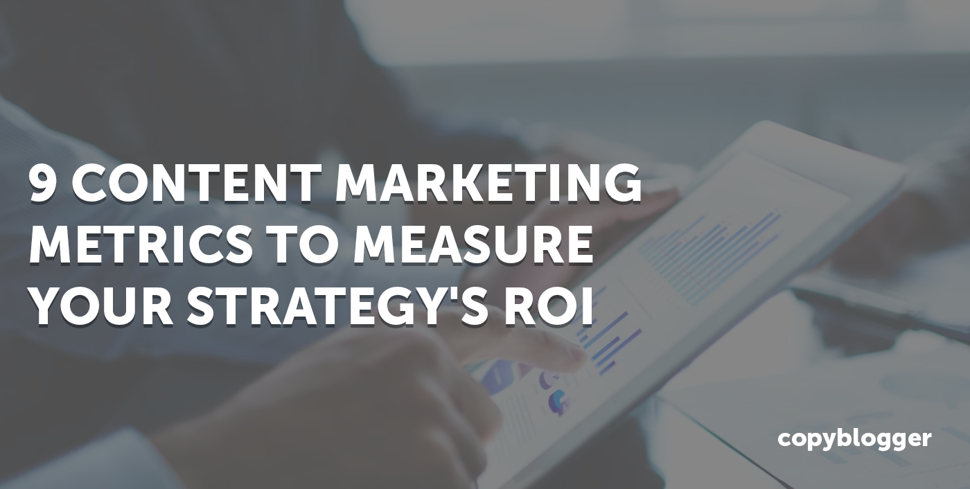 9 Content Marketing Metrics To Measure Your Strategy’s ROI